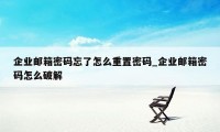 企业邮箱密码忘了怎么重置密码_企业邮箱密码怎么破解