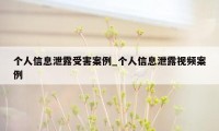 个人信息泄露受害案例_个人信息泄露视频案例