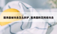 服务器被攻击怎么防护_服务器防范网络攻击