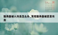 服务器被人攻击怎么办_发现服务器被恶意攻击