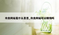 攻击网站是什么意思_攻击网站可以赚钱吗