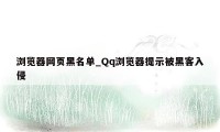 浏览器网页黑名单_Qq浏览器提示被黑客入侵