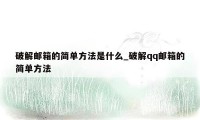 破解邮箱的简单方法是什么_破解qq邮箱的简单方法