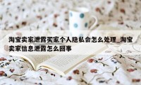 淘宝卖家泄露买家个人隐私会怎么处理_淘宝卖家信息泄露怎么回事