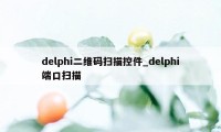 delphi二维码扫描控件_delphi端口扫描