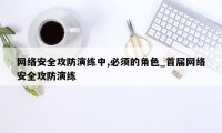 网络安全攻防演练中,必须的角色_首届网络安全攻防演练