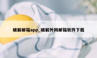 破解邮箱app_破解外网邮箱软件下载