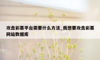 攻击彩票平台需要什么方法_我想要攻击彩票网站数据库