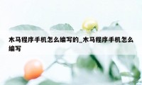 木马程序手机怎么编写的_木马程序手机怎么编写