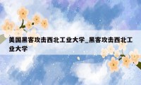 美国黑客攻击西北工业大学_黑客攻击西北工业大学