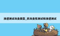 渗透测试攻击类型_抗攻击性测试和渗透测试