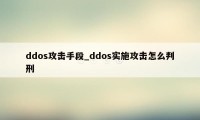 ddos攻击手段_ddos实施攻击怎么判刑