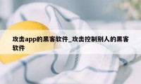 攻击app的黑客软件_攻击控制别人的黑客软件