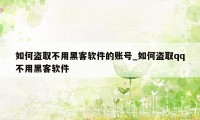 如何盗取不用黑客软件的账号_如何盗取qq不用黑客软件