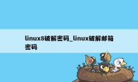 linux8破解密码_linux破解邮箱密码