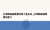 公司网站被黑客攻击了怎么办_公司网站被黑客攻击了