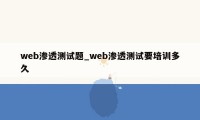 web渗透测试题_web渗透测试要培训多久