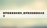 俄罗斯黑客很厉害吗_俄罗斯顶级黑客技术高手