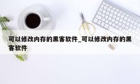 可以修改内存的黑客软件_可以修改内存的黑客软件