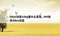 ddos攻击100g是什么意思_300包月ddos攻击