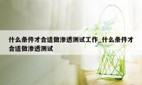 什么条件才合适做渗透测试工作_什么条件才合适做渗透测试