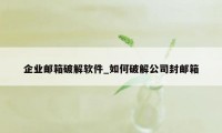 企业邮箱破解软件_如何破解公司封邮箱