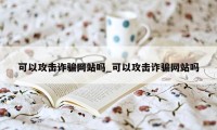 可以攻击诈骗网站吗_可以攻击诈骗网站吗