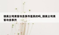 俄美公司黑客攻击事件是真的吗_俄美公司黑客攻击事件