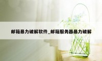 邮箱暴力破解软件_邮箱服务器暴力破解