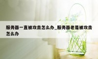 服务器一直被攻击怎么办_服务器老是被攻击怎么办