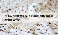 怎么从0开始学黑客 入门教程_如何零基础学会黑客技术