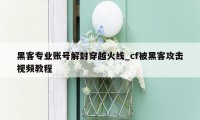 黑客专业账号解封穿越火线_cf被黑客攻击视频教程