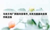 乌克兰电厂网络攻击事件_乌克兰网络攻击事件概念股