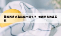 美国黑客逃出监狱电影名字_美国黑客逃出监狱