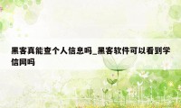 黑客真能查个人信息吗_黑客软件可以看到学信网吗