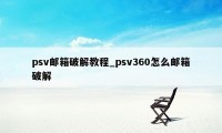 psv邮箱破解教程_psv360怎么邮箱破解