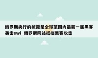 俄罗斯央行的披露是全球范围内最新一起黑客袭击swi_俄罗斯网站抵挡黑客攻击