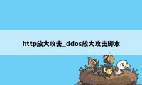 http放大攻击_ddos放大攻击脚本