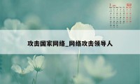 攻击国家网络_网络攻击领导人