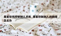 黑客软件控制别人手机_黑客控制别人的网络怎么办