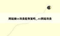 网站被cc攻击能恢复吗_.cc网站攻击