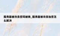 服务器被攻击密码被换_服务器被攻击加密怎么解决