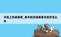 手机上伪装黑客_用手机伪装黑客攻击你怎么办