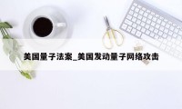 美国量子法案_美国发动量子网络攻击