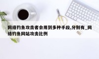 网络钓鱼攻击者会用到多种手段,分别有_网络钓鱼网站攻击比例