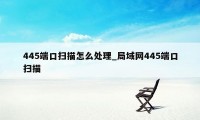 445端口扫描怎么处理_局域网445端口扫描