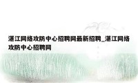 湛江网络攻防中心招聘网最新招聘_湛江网络攻防中心招聘网