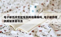 电子邮件攻击能导致网络瘫痪吗_电子邮件提供商被黑客攻击