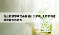 企业被黑客攻击会受到什么影响_上市公司遭黑客攻击怎么办