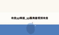 攻击yy频道_yy服务器受到攻击